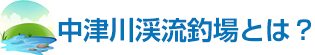 中津川渓流釣場とは？